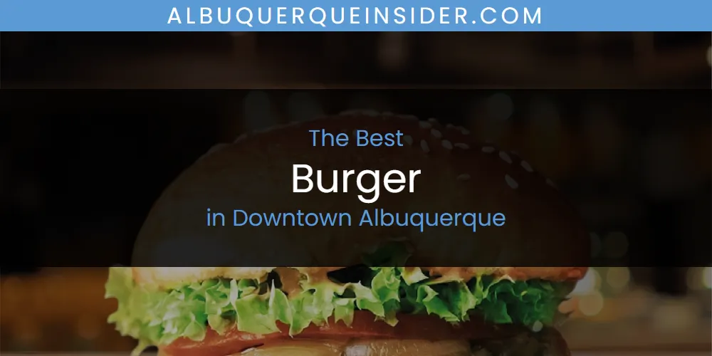 The Top-Rated Burger in Downtown Albuquerque for 2026