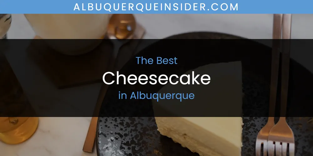 The Top-Rated Cheesecake in Albuquerque for 2026