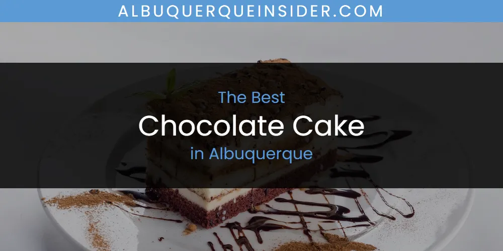 The Absolute Best Chocolate Cake in Albuquerque  [Updated 2025]