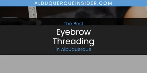 The Absolute Best Eyebrow Threading in Albuquerque