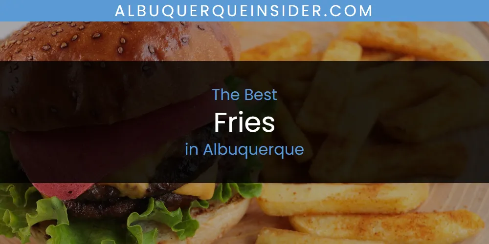 The Absolute Best Fries in Albuquerque  [Updated 2025]
