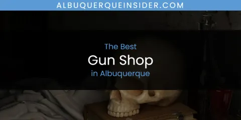 The Absolute Best Gun Shop in Albuquerque