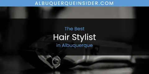 The Absolute Best Hair Stylist in Albuquerque