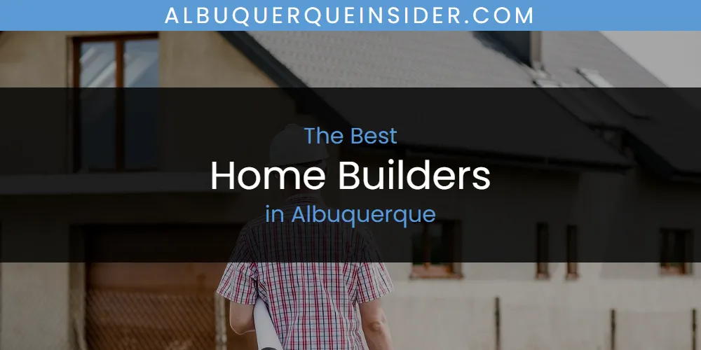 The Absolute Best Home Builders in Albuquerque  [Updated 2025]