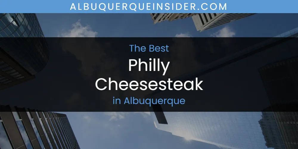 Best Philly Cheesesteak in Albuquerque: 2026 Ultimate Guide