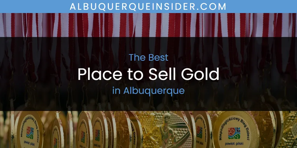 The Absolute Best Place to Sell Gold in Albuquerque  [Updated 2025]