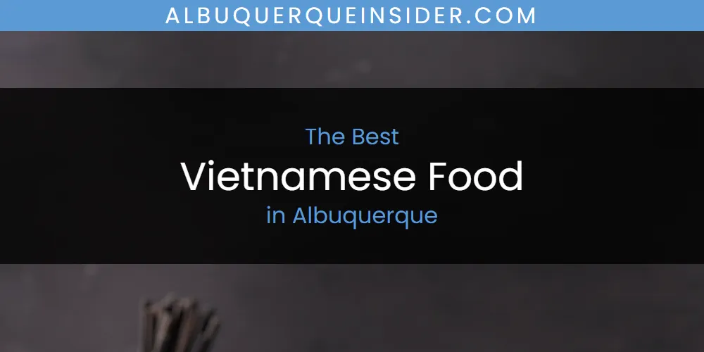 The Absolute Best Vietnamese Food in Albuquerque  [Updated 2025]